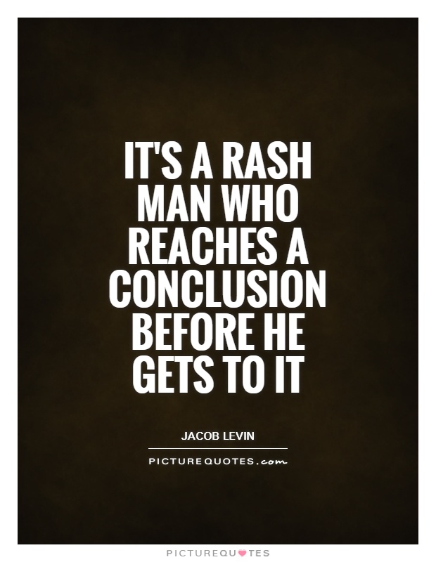 It's a rash man who reaches a conclusion before he gets to it Picture Quote #1