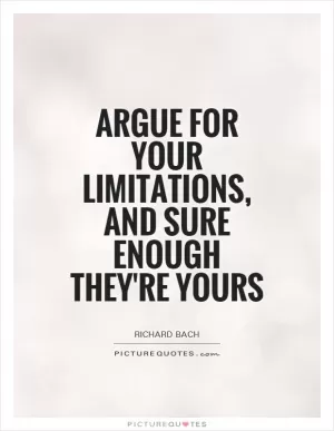 Argue for your limitations, and sure enough they're yours Picture Quote #1