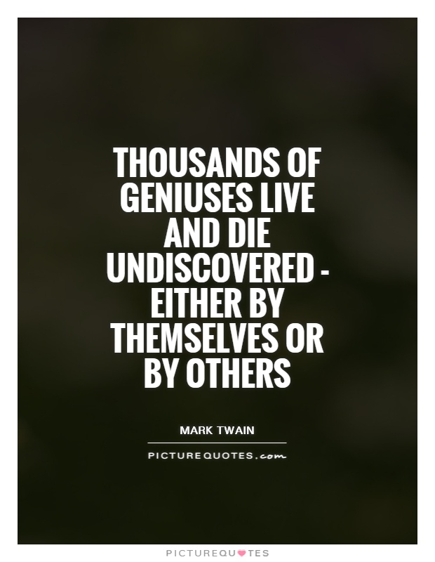 Thousands of geniuses live and die undiscovered - either by themselves or by others Picture Quote #1
