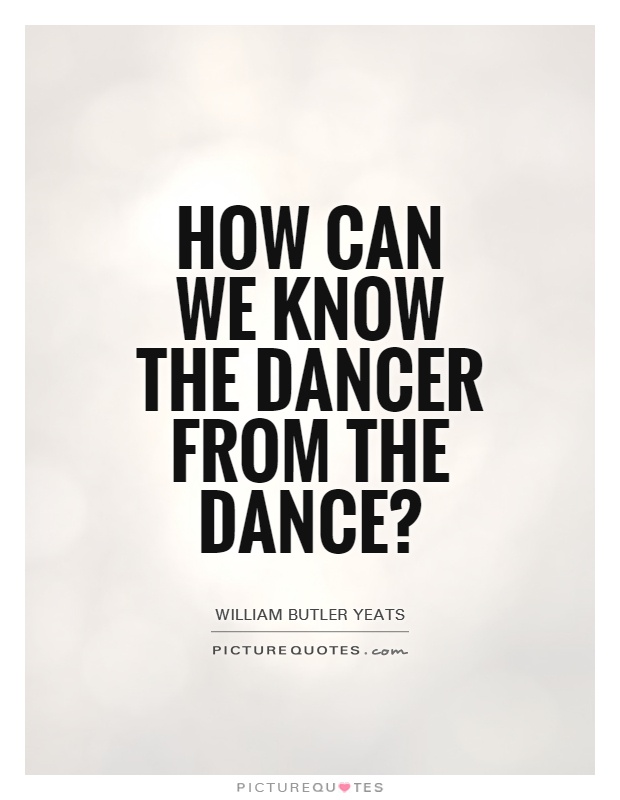 How can we know the dancer from the dance? Picture Quote #1