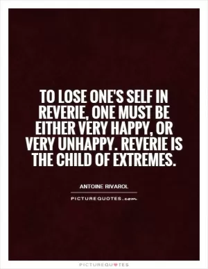 To lose one's self in reverie, one must be either very happy, or very unhappy. Reverie is the child of extremes Picture Quote #1