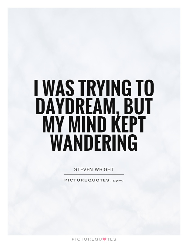I was trying to daydream, but my mind kept wandering Picture Quote #1