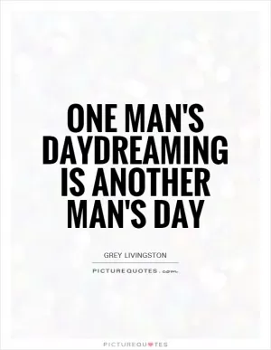One man's daydreaming is another man's day Picture Quote #1