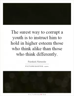 The surest way to corrupt a youth is to instruct him to hold in higher esteem those who think alike than those who think differently Picture Quote #1
