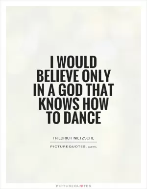 I would believe only in a God that knows how to Dance Picture Quote #1