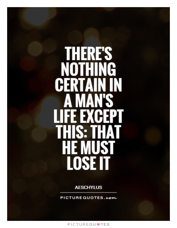 There's nothing certain in a man's life except this: That he must lose it Picture Quote #1