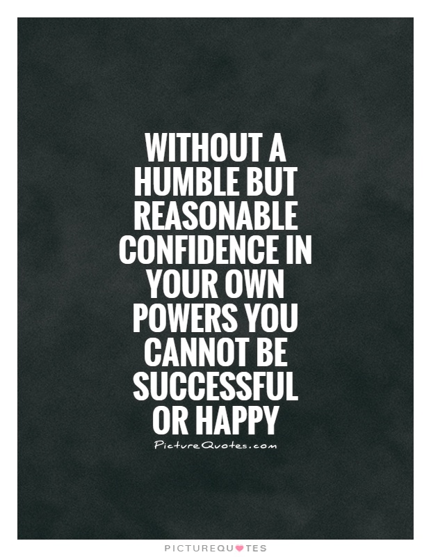 Without a humble but reasonable confidence in your own powers you cannot be successful or happy Picture Quote #1