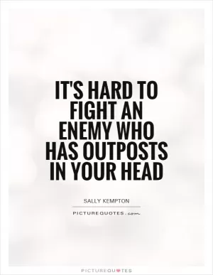 It's hard to fight an enemy who has outposts in your head Picture Quote #1