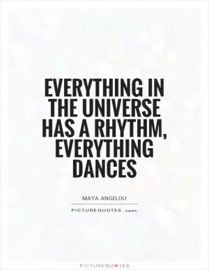 Everything in the universe has a rhythm, everything dances Picture Quote #1