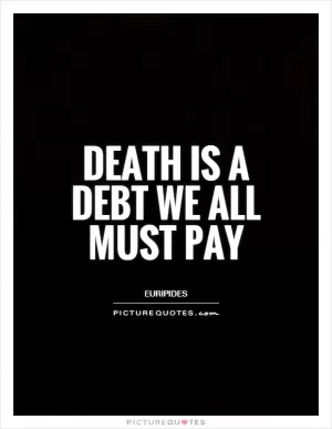 Death is a debt we all must pay Picture Quote #1