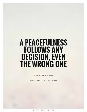A peacefulness follows any decision, even the wrong one Picture Quote #1