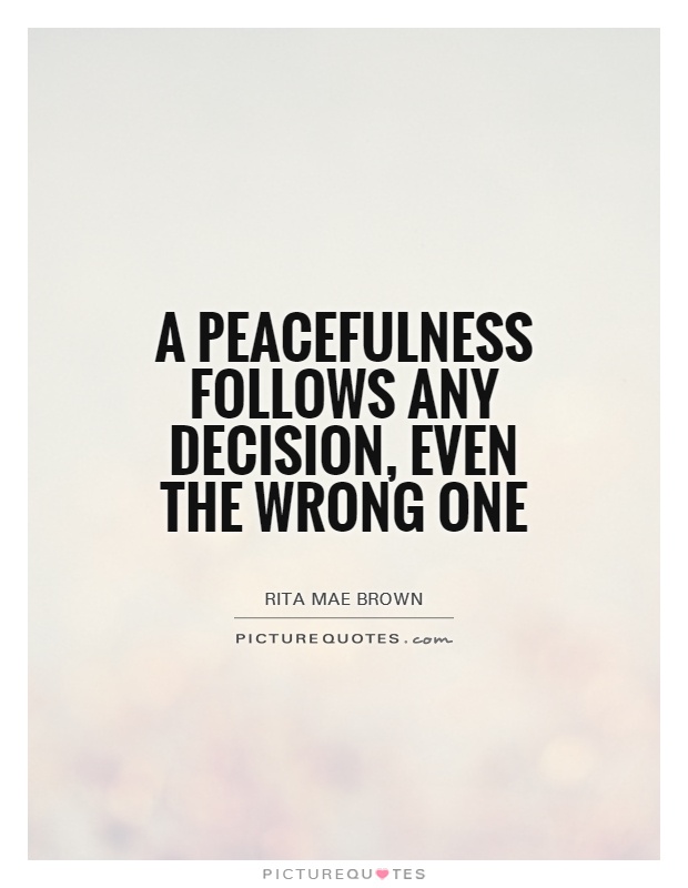A peacefulness follows any decision, even the wrong one Picture Quote #1