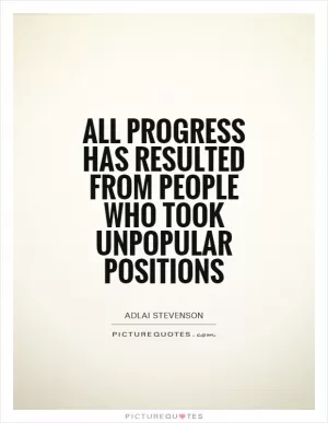 All progress has resulted from people who took unpopular positions Picture Quote #1