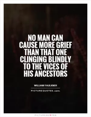 No man can cause more grief than that one clinging blindly to the vices of his ancestors Picture Quote #1