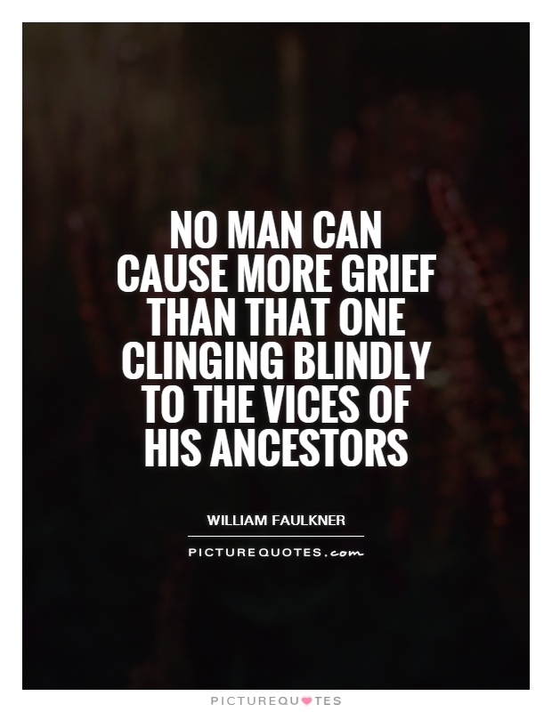 No man can cause more grief than that one clinging blindly to the vices of his ancestors Picture Quote #1