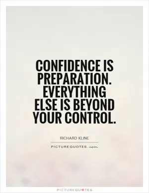 Confidence is preparation. Everything else is beyond your control Picture Quote #1