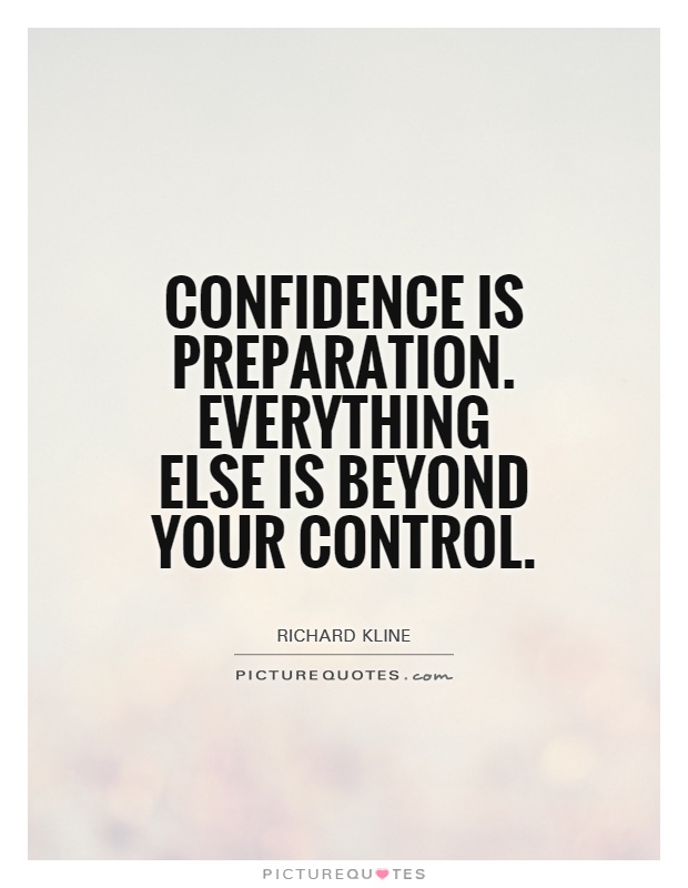Confidence is preparation. Everything else is beyond your control Picture Quote #1