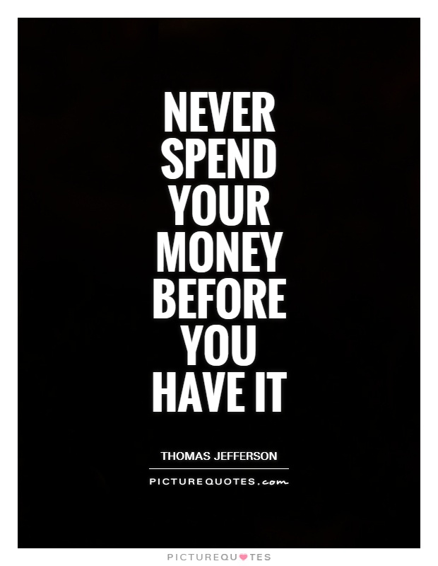 Never spend your money before you have it Picture Quote #1