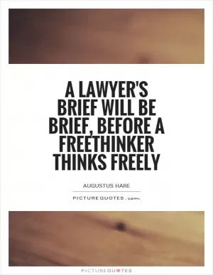 A lawyer's brief will be brief, before a freethinker thinks freely Picture Quote #1