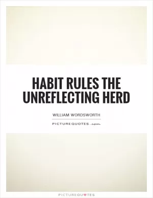Habit rules the unreflecting herd Picture Quote #1