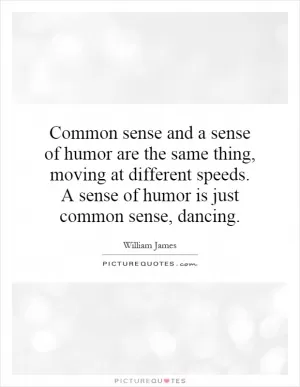 Common sense and a sense of humor are the same thing, moving at different speeds. A sense of humor is just common sense, dancing Picture Quote #1