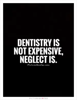 Dentistry is not expensive, neglect is Picture Quote #1