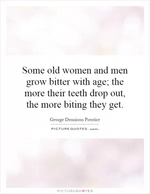 Some old women and men grow bitter with age; the more their teeth drop out, the more biting they get Picture Quote #1