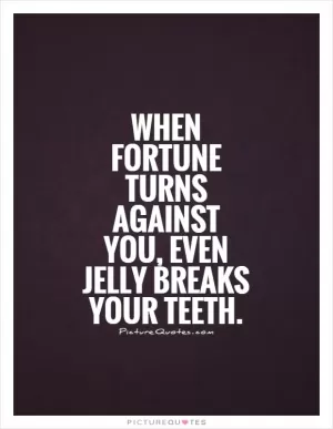 When fortune turns against you, even jelly breaks your teeth Picture Quote #1