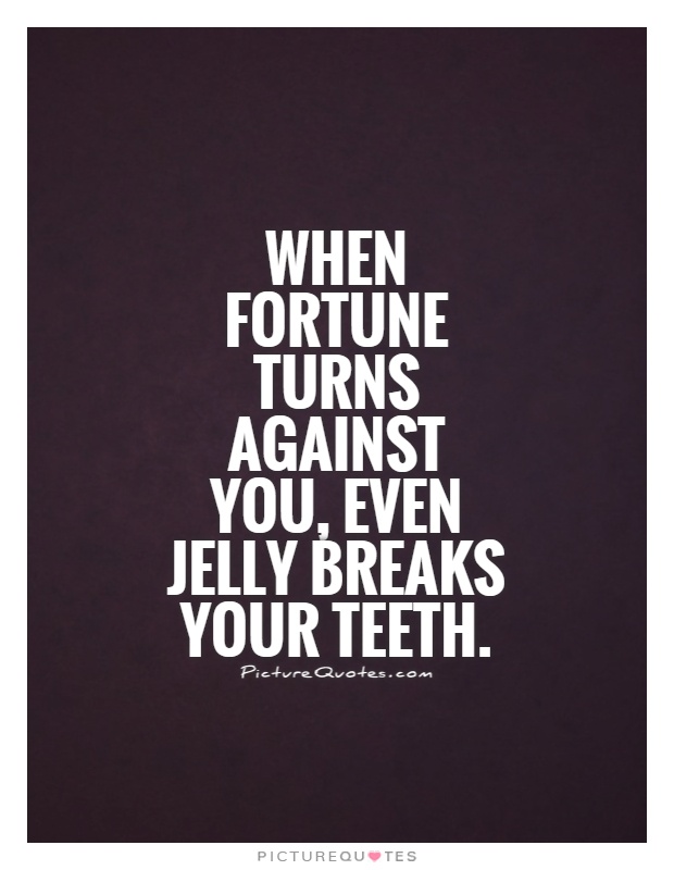 When fortune turns against you, even jelly breaks your teeth Picture Quote #1