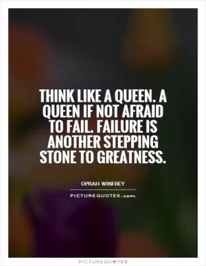 Think like a queen. A queen if not afraid to fail. Failure is another stepping stone to greatness Picture Quote #1