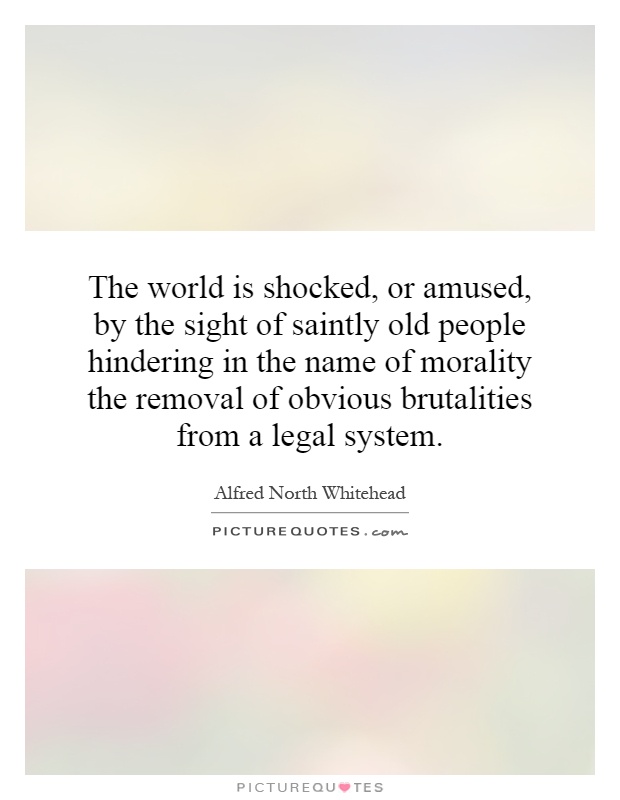 The world is shocked, or amused, by the sight of saintly old people hindering in the name of morality the removal of obvious brutalities from a legal system Picture Quote #1