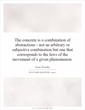 The concrete is a combination of abstractions - not an arbitrary or subjective combination but one that corresponds to the laws of the movement of a given phenomenon Picture Quote #1