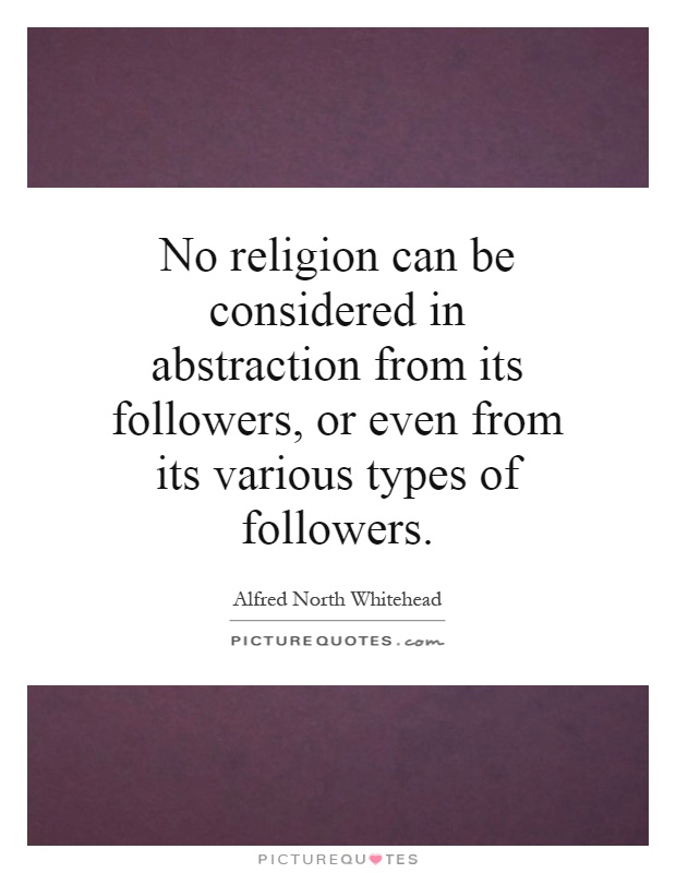No religion can be considered in abstraction from its followers, or even from its various types of followers Picture Quote #1