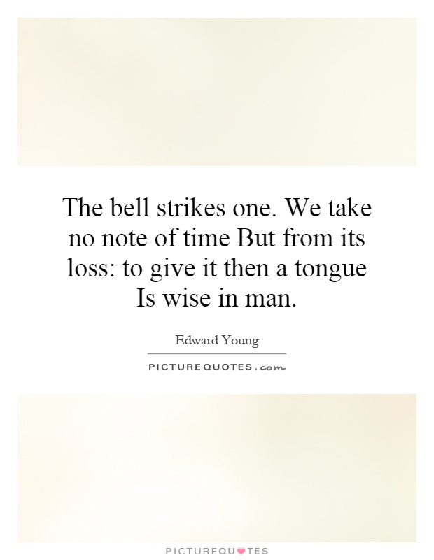 The bell strikes one. We take no note of time But from its loss: to give it then a tongue Is wise in man Picture Quote #1