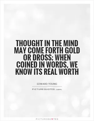 Thought in the mind may come forth gold or dross; when coined in words, we know its real worth Picture Quote #1