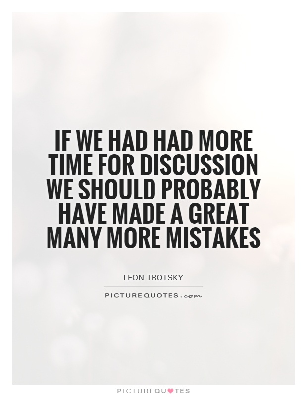 If we had had more time for discussion we should probably have made a great many more mistakes Picture Quote #1