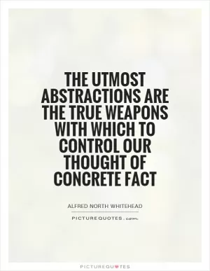 The utmost abstractions are the true weapons with which to control our thought of concrete fact Picture Quote #1