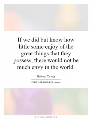 If we did but know how little some enjoy of the great things that they possess, there would not be much envy in the world Picture Quote #1