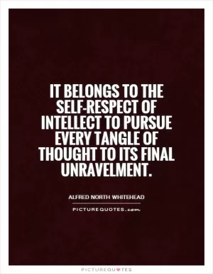 It belongs to the self-respect of intellect to pursue every tangle of thought to its final unravelment Picture Quote #1