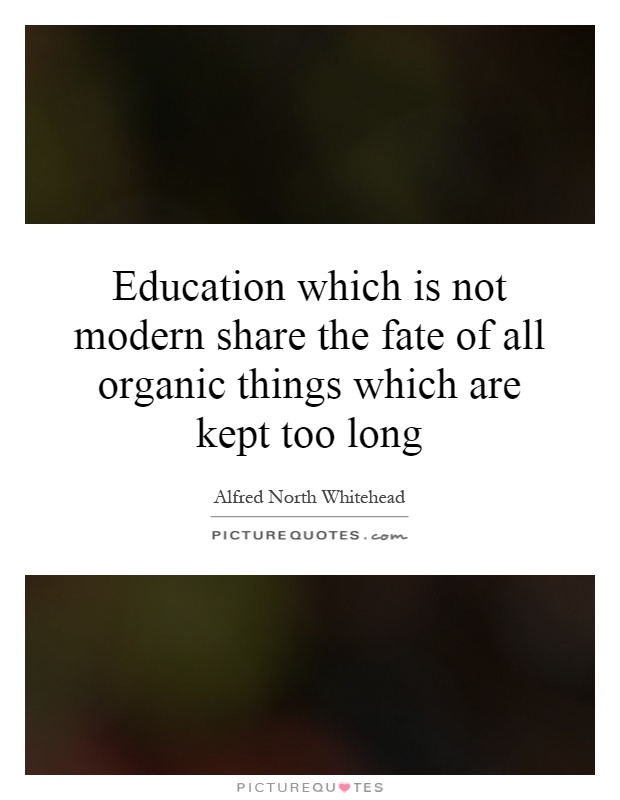 Education which is not modern share the fate of all organic things which are kept too long Picture Quote #1