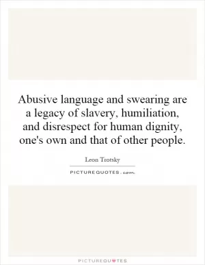 Abusive language and swearing are a legacy of slavery, humiliation, and disrespect for human dignity, one's own and that of other people Picture Quote #1