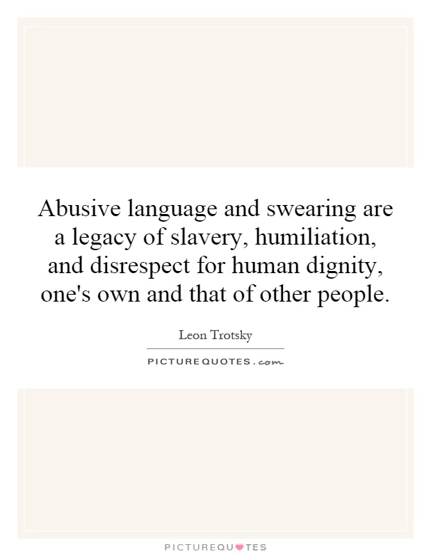 Abusive language and swearing are a legacy of slavery, humiliation, and disrespect for human dignity, one's own and that of other people Picture Quote #1