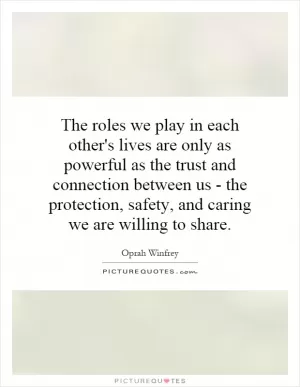 The roles we play in each other's lives are only as powerful as the trust and connection between us - the protection, safety, and caring we are willing to share Picture Quote #1