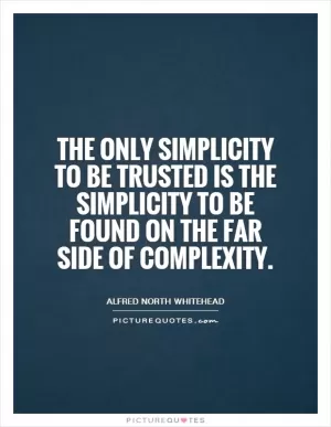 The only simplicity to be trusted is the simplicity to be found on the far side of complexity Picture Quote #1