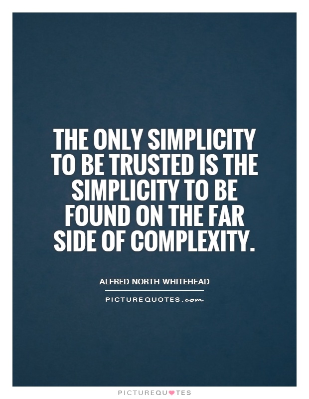 The only simplicity to be trusted is the simplicity to be found on the far side of complexity Picture Quote #1