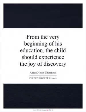 From the very beginning of his education, the child should experience the joy of discovery Picture Quote #1