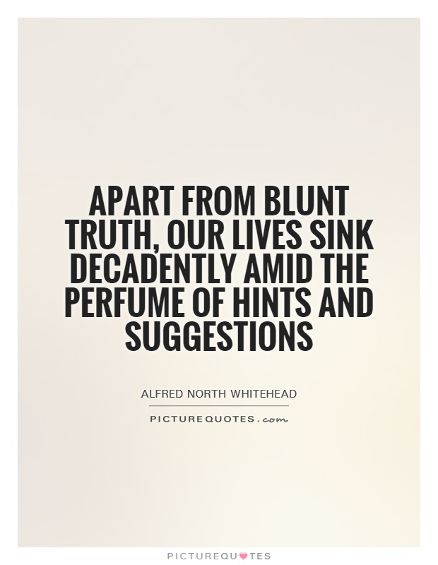Apart from blunt truth, our lives sink decadently amid the perfume of hints and suggestions Picture Quote #1