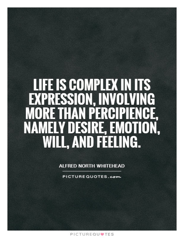 Life is complex in its expression, involving more than percipience, namely desire, emotion, will, and feeling Picture Quote #1