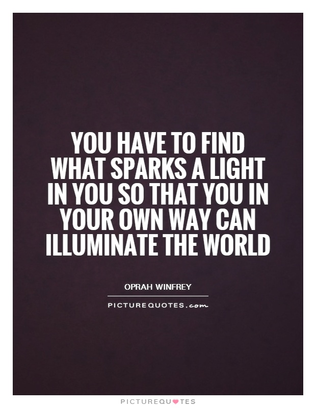 You have to find what sparks a light in you so that you in your own way can illuminate the world Picture Quote #1