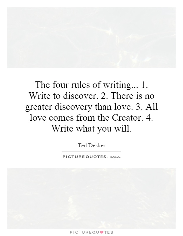 The four rules of writing... 1. Write to discover. 2. There is no greater discovery than love. 3. All love comes from the Creator. 4. Write what you will Picture Quote #1